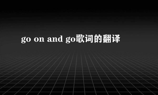 go on and go歌词的翻译