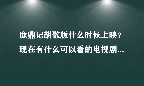 鹿鼎记胡歌版什么时候上映？现在有什么可以看的电视剧？推荐几部
