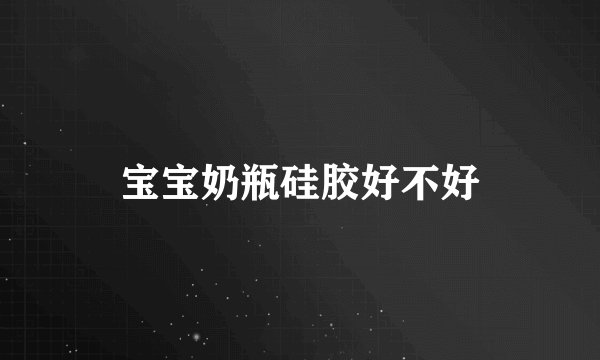 宝宝奶瓶硅胶好不好