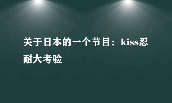 关于日本的一个节目：kiss忍耐大考验