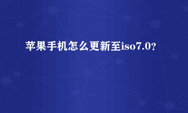 苹果手机怎么更新至iso7.0？