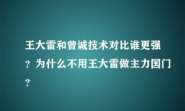 王大雷和曾诚技术对比谁更强？为什么不用王大雷做主力国门？
