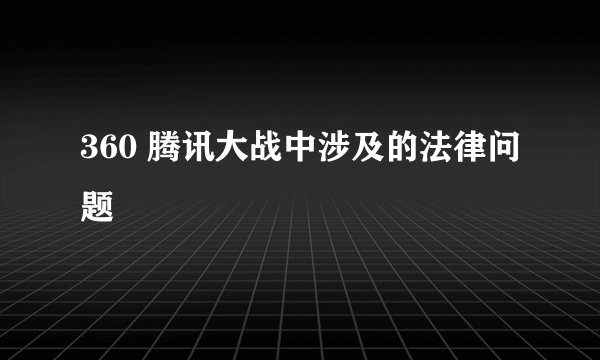 360 腾讯大战中涉及的法律问题