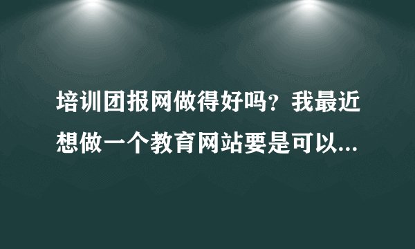 培训团报网做得好吗？我最近想做一个教育网站要是可以借鉴一下就好了