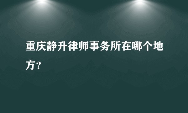 重庆静升律师事务所在哪个地方？