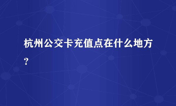杭州公交卡充值点在什么地方？
