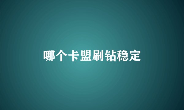 哪个卡盟刷钻稳定