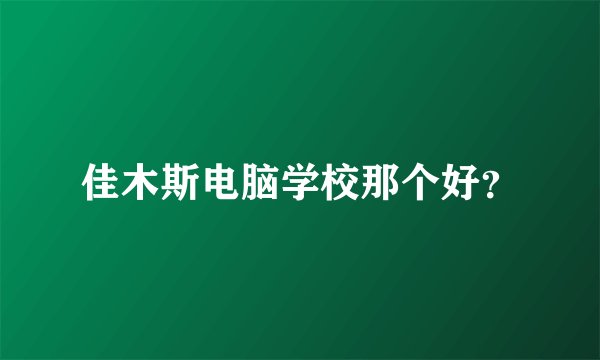 佳木斯电脑学校那个好？
