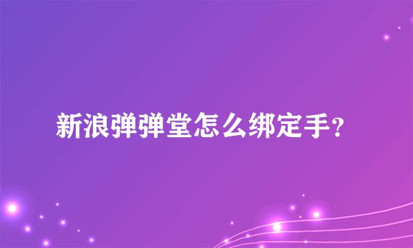 新浪弹弹堂怎么绑定手？
