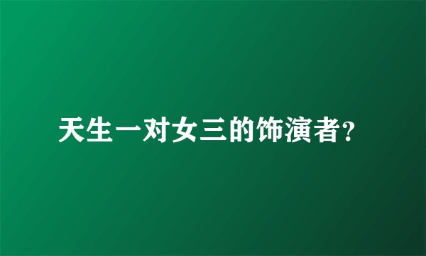 天生一对女三的饰演者？