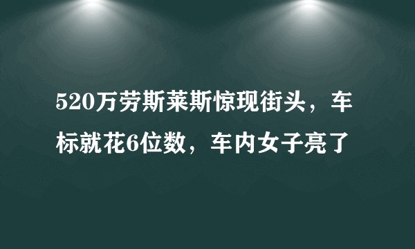 520万劳斯莱斯惊现街头，车标就花6位数，车内女子亮了
