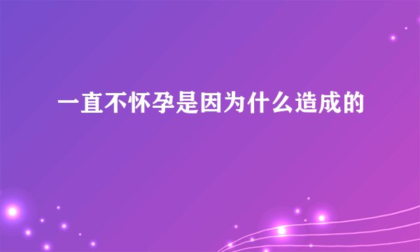 一直不怀孕是因为什么造成的