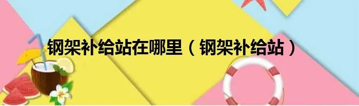 钢架补给站在哪里（钢架补给站）