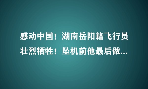 感动中国！湖南岳阳籍飞行员壮烈牺牲！坠机前他最后做了这样一件事……