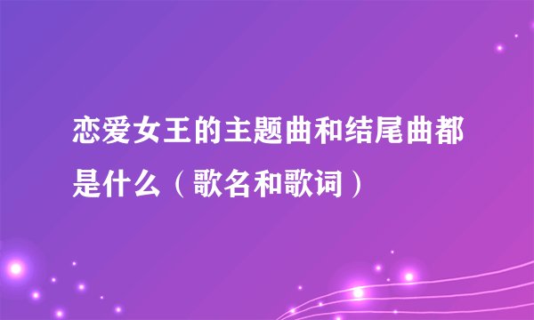恋爱女王的主题曲和结尾曲都是什么（歌名和歌词）