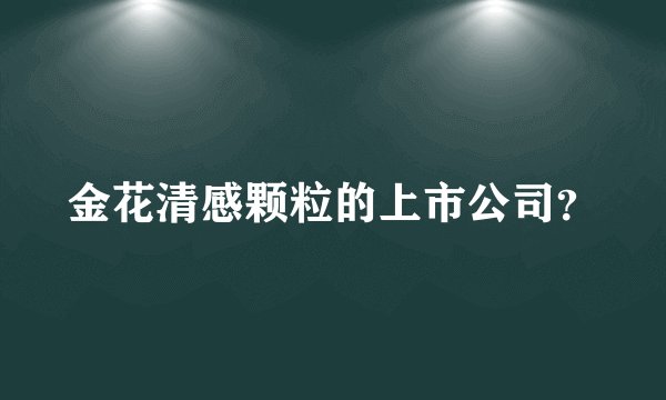 金花清感颗粒的上市公司？