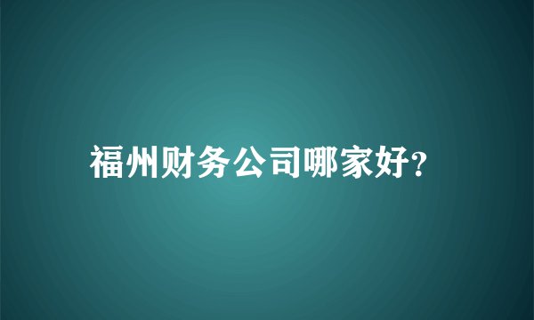 福州财务公司哪家好？