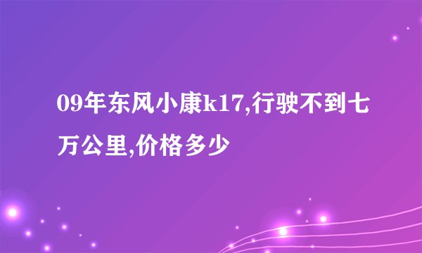 09年东风小康k17,行驶不到七万公里,价格多少