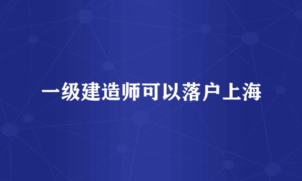 一级建造师可以落户上海