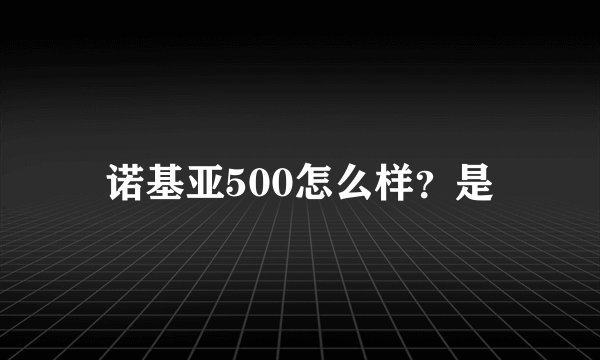 诺基亚500怎么样？是