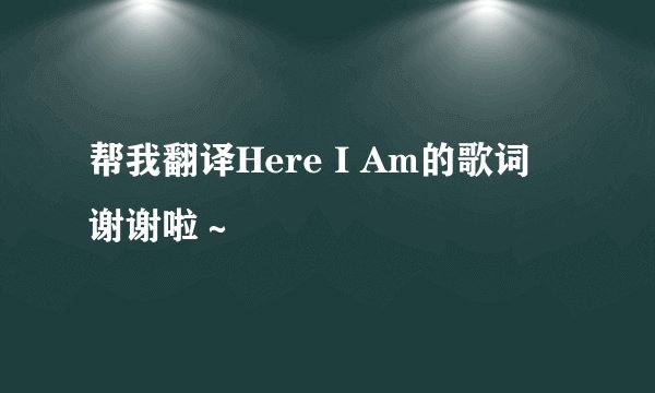 帮我翻译Here I Am的歌词 谢谢啦～