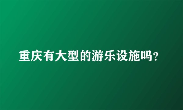 重庆有大型的游乐设施吗？