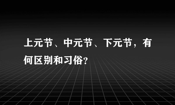 上元节、中元节、下元节，有何区别和习俗？