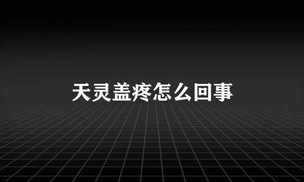天灵盖疼怎么回事