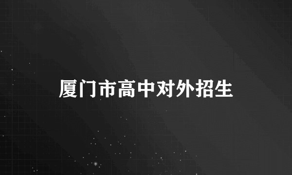 厦门市高中对外招生