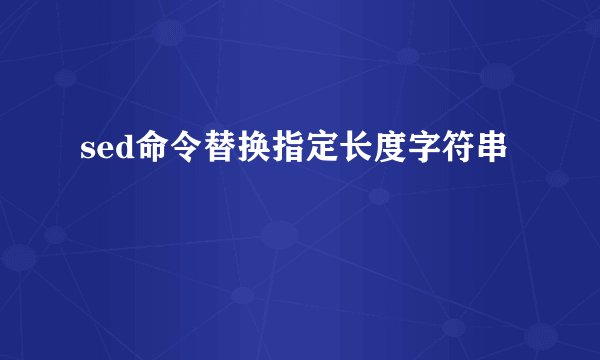 sed命令替换指定长度字符串