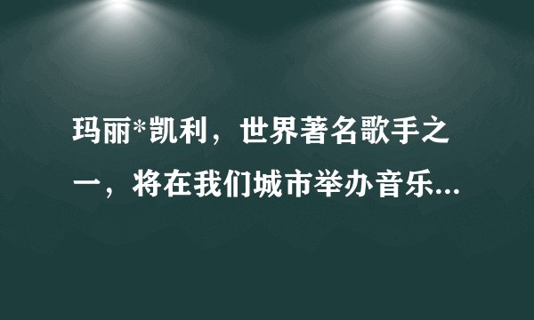 玛丽*凯利，世界著名歌手之一，将在我们城市举办音乐会)求学霸帮忙，翻译为英语