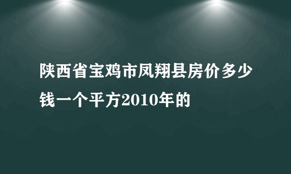 陕西省宝鸡市凤翔县房价多少钱一个平方2010年的