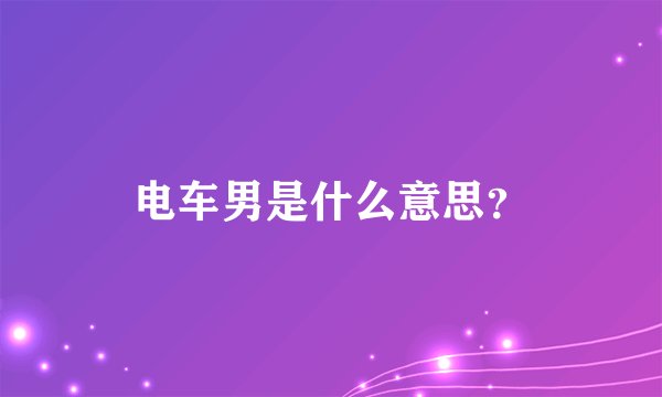 电车男是什么意思？