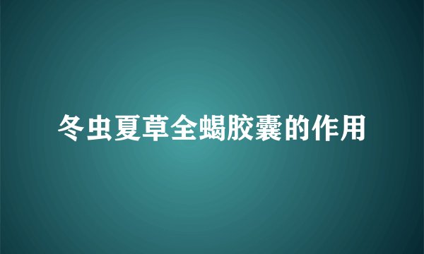 冬虫夏草全蝎胶囊的作用
