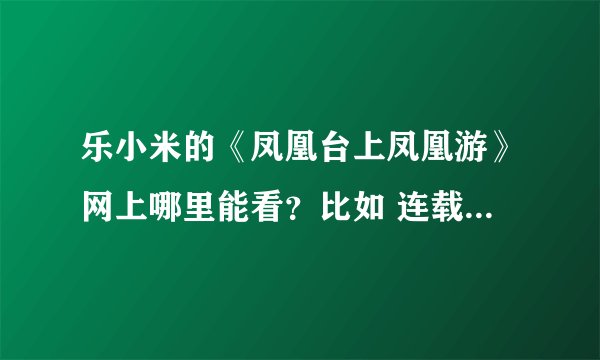 乐小米的《凤凰台上凤凰游》网上哪里能看？比如 连载 给个地址吧！