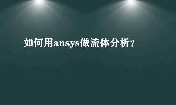 如何用ansys做流体分析？