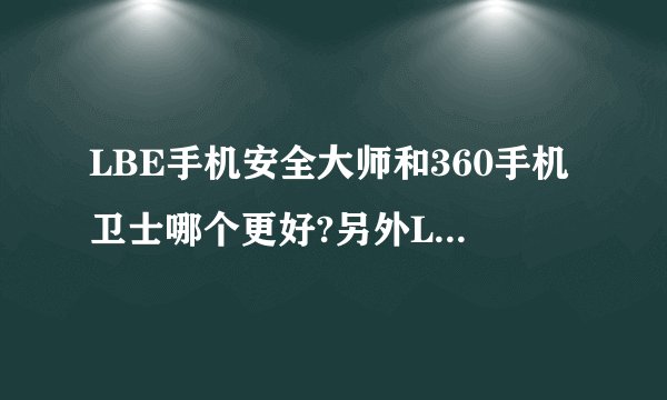 LBE手机安全大师和360手机卫士哪个更好?另外LBE是哪个公司的,怎么没怎么听过