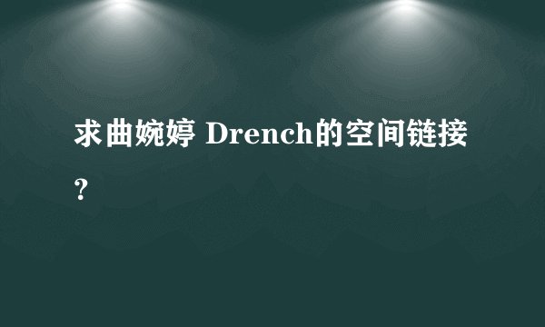 求曲婉婷 Drench的空间链接？