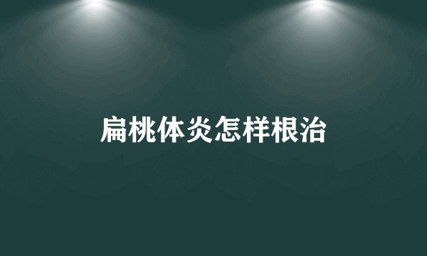 扁桃体炎怎样根治