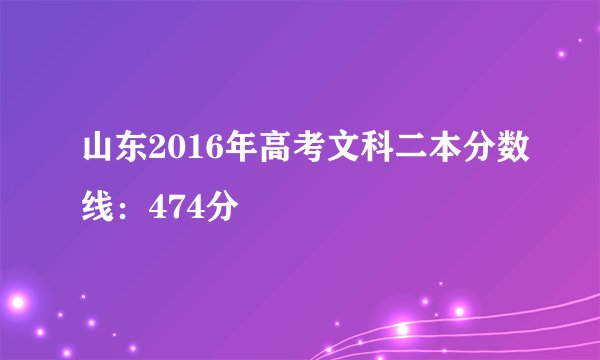 山东2016年高考文科二本分数线：474分