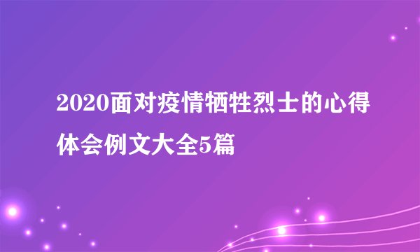 2020面对疫情牺牲烈士的心得体会例文大全5篇