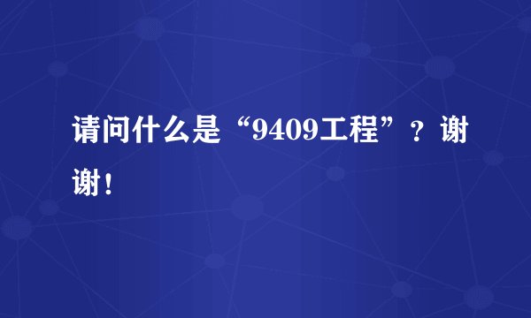 请问什么是“9409工程”？谢谢！
