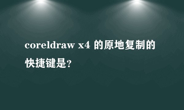 coreldraw x4 的原地复制的快捷键是？