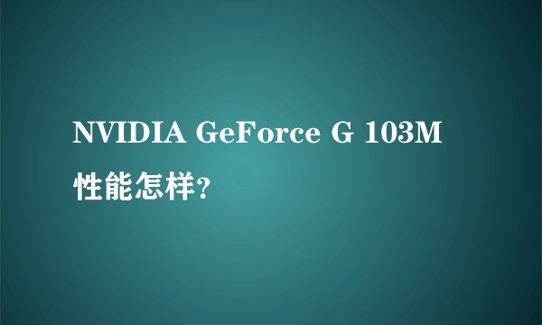 NVIDIA GeForce G 103M 性能怎样？