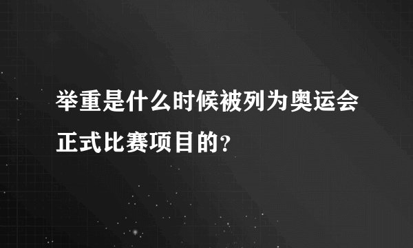 举重是什么时候被列为奥运会正式比赛项目的？