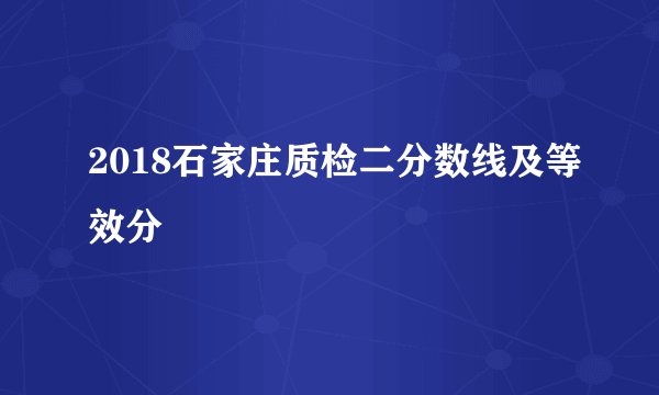 2018石家庄质检二分数线及等效分