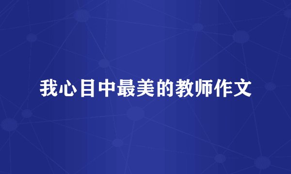 我心目中最美的教师作文
