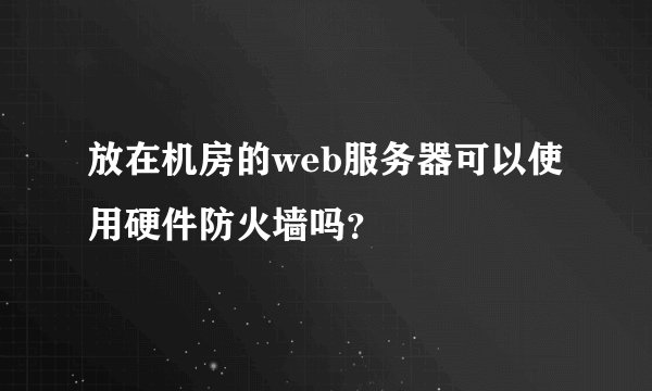 放在机房的web服务器可以使用硬件防火墙吗？