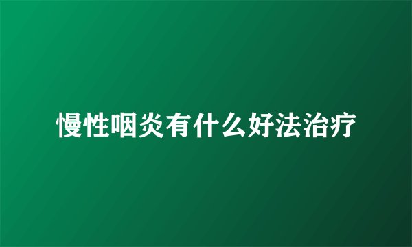 慢性咽炎有什么好法治疗