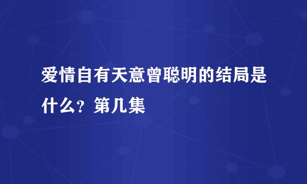 爱情自有天意曾聪明的结局是什么？第几集